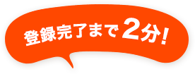 登録完了まで2分！