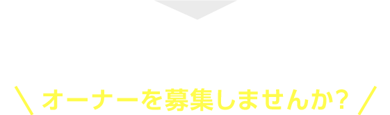 オーナーを募集しませんか？