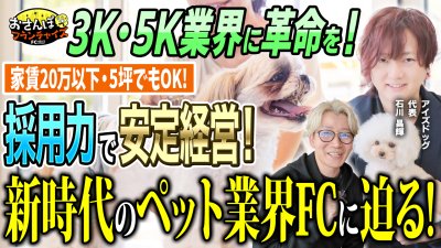 【アイズドッグ】へおさんぽフランチャイズ！vol.2｜代表の石川さんに深掘り！トリマーさんを多く雇用していくことで、ペット業界に革命を起こしていく！？新時代型のペットサロンとは【フランチャイズの窓口】
